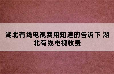 湖北有线电视费用知道的告诉下 湖北有线电视收费